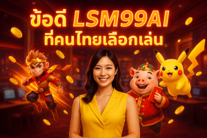 ข้อดี LSM99AI ที่คนไทยเลือกเล่น